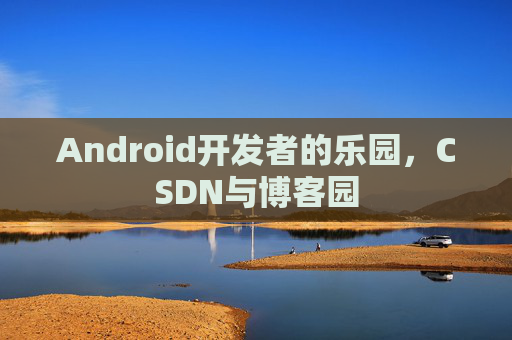 Android开发者的乐园,CSDN与博客园